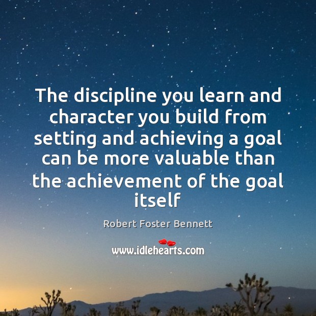 The discipline you learn and character you build from setting and achieving Robert Foster Bennett Picture Quote