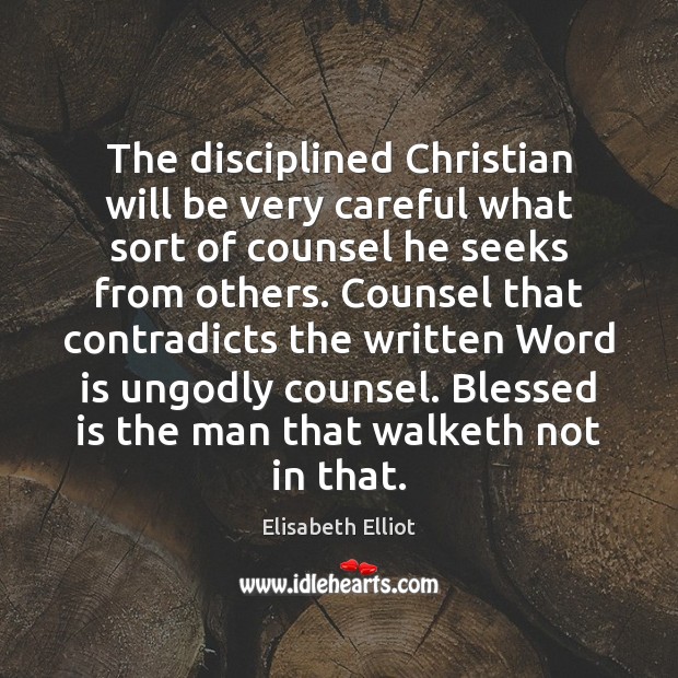 The disciplined Christian will be very careful what sort of counsel he Elisabeth Elliot Picture Quote