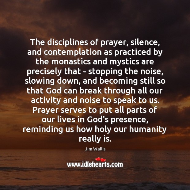 The disciplines of prayer, silence, and contemplation as practiced by the monastics Jim Wallis Picture Quote