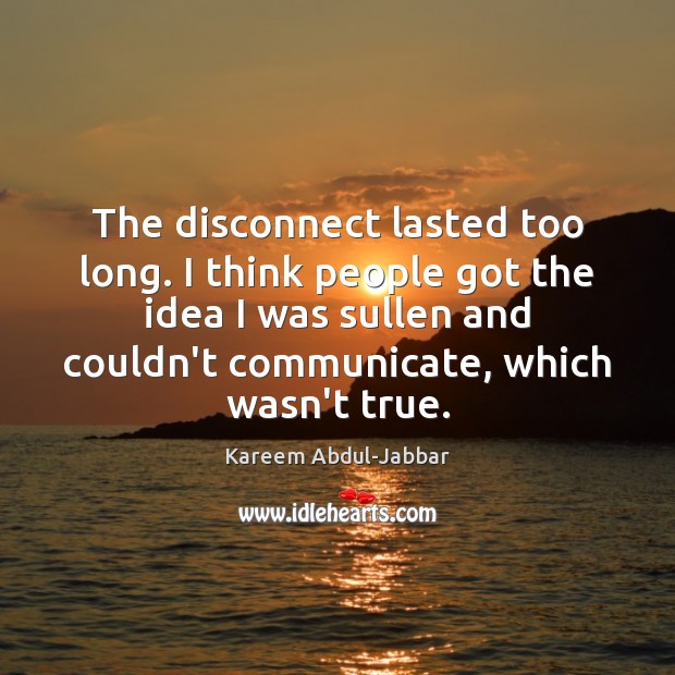 The disconnect lasted too long. I think people got the idea I Kareem Abdul-Jabbar Picture Quote