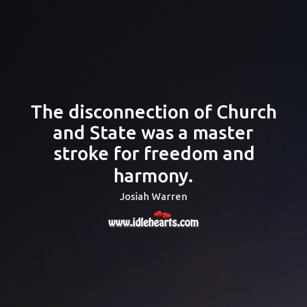 The disconnection of Church and State was a master stroke for freedom and harmony. Josiah Warren Picture Quote