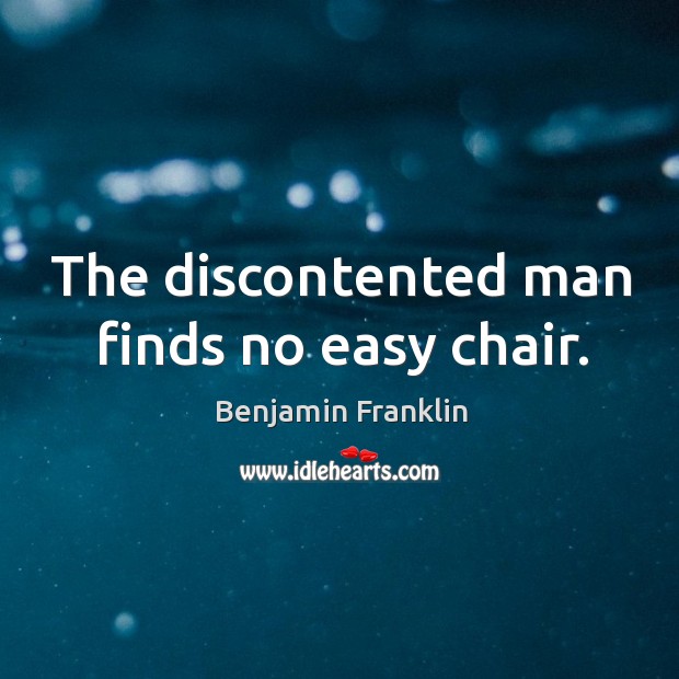The discontented man finds no easy chair. Benjamin Franklin Picture Quote