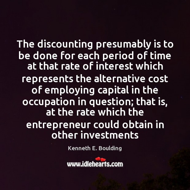 The discounting presumably is to be done for each period of time Kenneth E. Boulding Picture Quote
