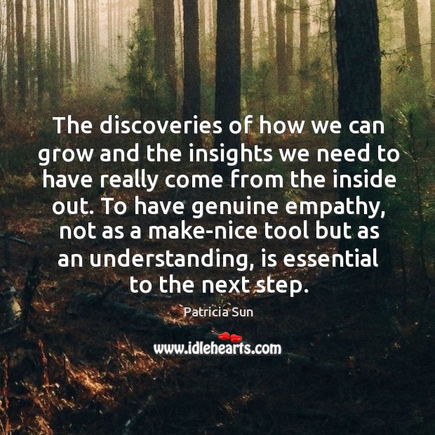 The discoveries of how we can grow and the insights we need to have really come from the inside out. Patricia Sun Picture Quote