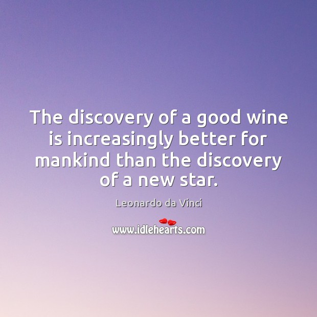 The discovery of a good wine is increasingly better for mankind than Leonardo da Vinci Picture Quote