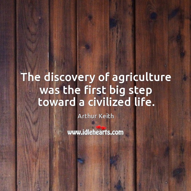 The discovery of agriculture was the first big step toward a civilized life. Arthur Keith Picture Quote