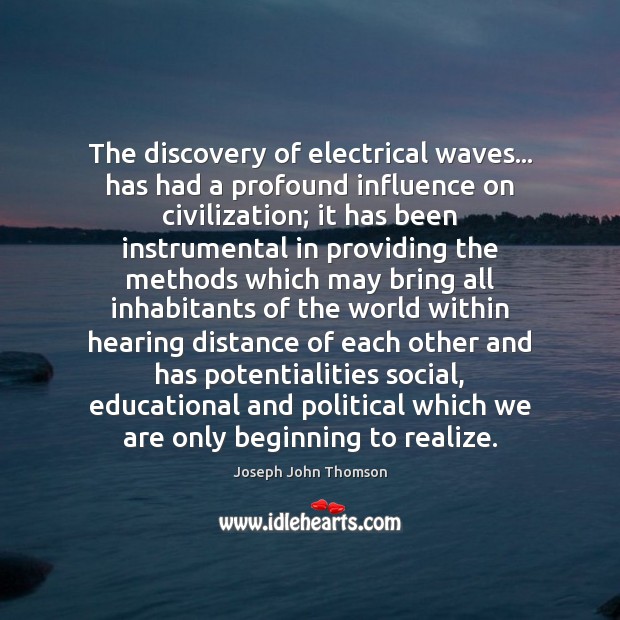The discovery of electrical waves… has had a profound influence on civilization; Joseph John Thomson Picture Quote