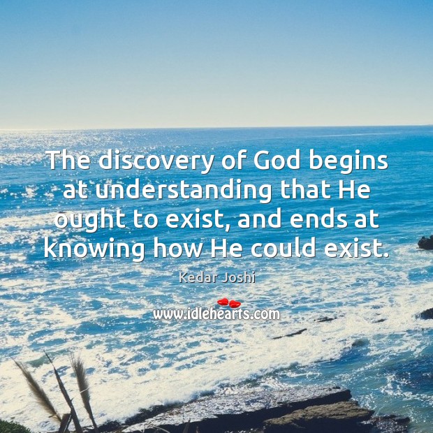 The discovery of God begins at understanding that He ought to exist, Kedar Joshi Picture Quote