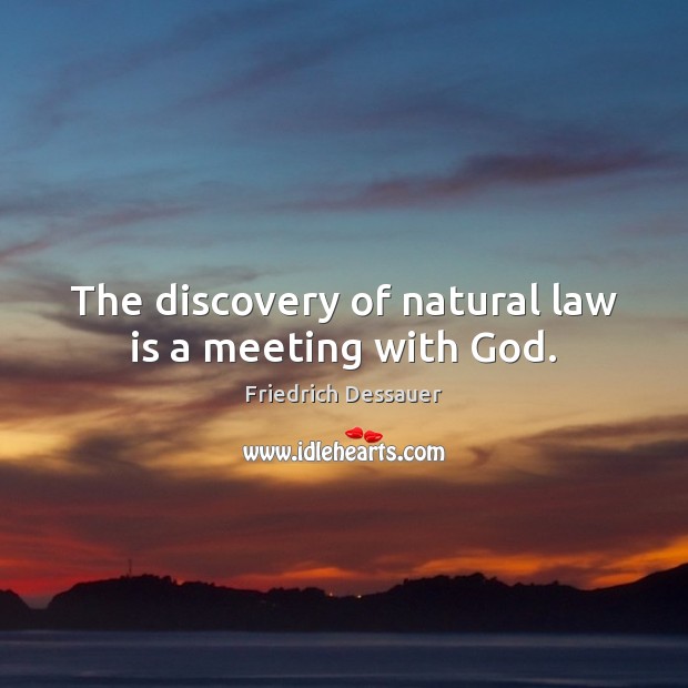 The discovery of natural law is a meeting with God. Friedrich Dessauer Picture Quote