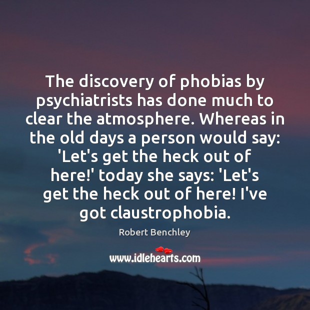 The discovery of phobias by psychiatrists has done much to clear the Robert Benchley Picture Quote
