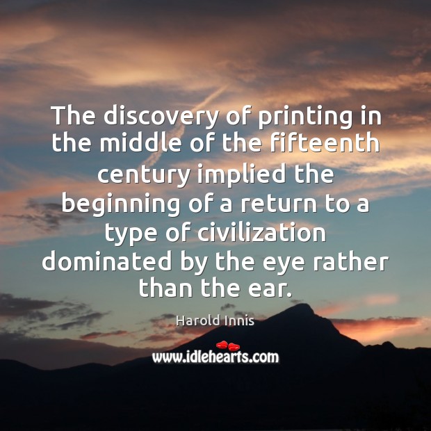 The discovery of printing in the middle of the fifteenth century implied Harold Innis Picture Quote
