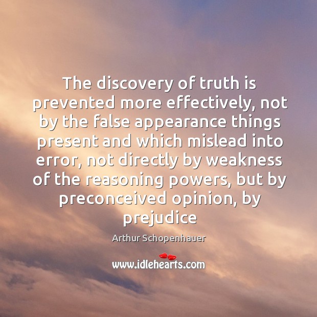 The discovery of truth is prevented more effectively, not by the false appearance things Arthur Schopenhauer Picture Quote