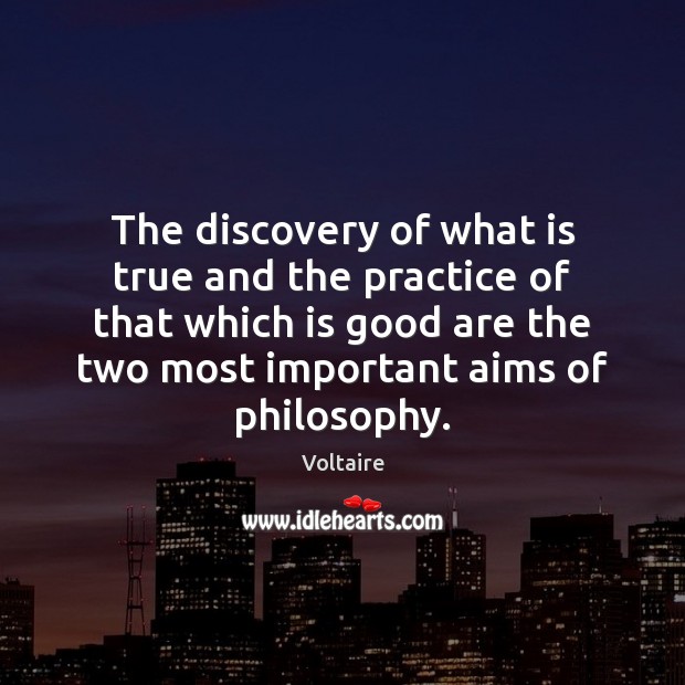 The discovery of what is true and the practice of that which Voltaire Picture Quote