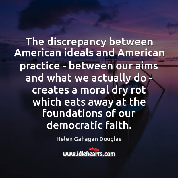 The discrepancy between American ideals and American practice – between our aims Helen Gahagan Douglas Picture Quote
