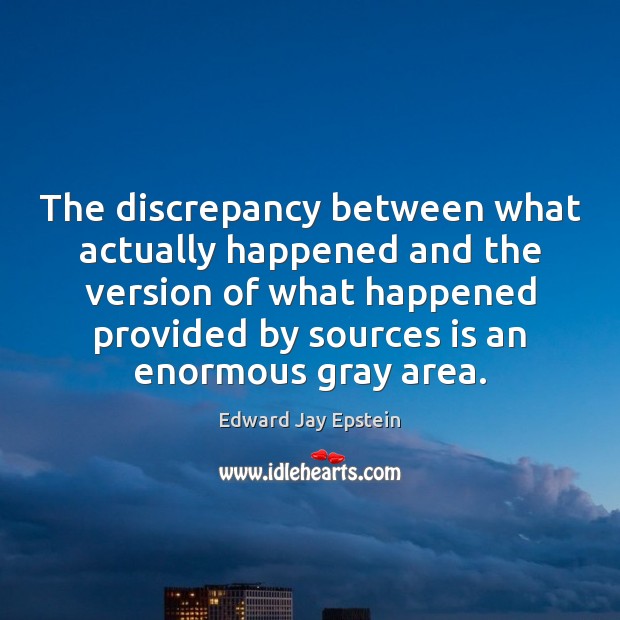 The discrepancy between what actually happened and the version of what happened Edward Jay Epstein Picture Quote