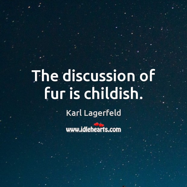 The discussion of fur is childish. Karl Lagerfeld Picture Quote