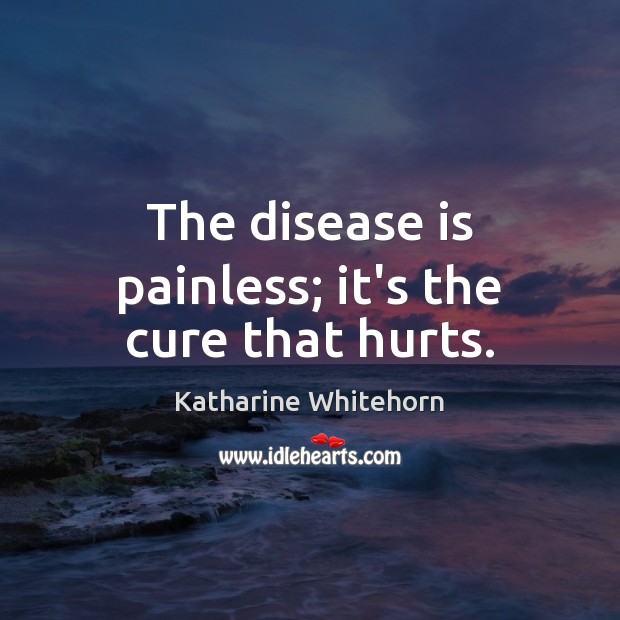 The disease is painless; it’s the cure that hurts. Image
