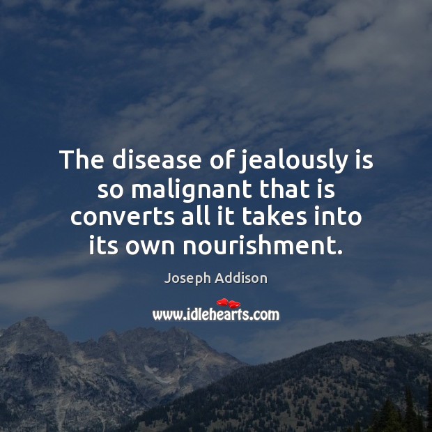 The disease of jealously is so malignant that is converts all it Joseph Addison Picture Quote