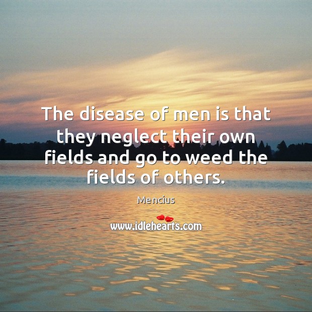 The disease of men is that they neglect their own fields and Mencius Picture Quote