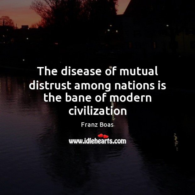 The disease of mutual distrust among nations is the bane of modern civilization Franz Boas Picture Quote