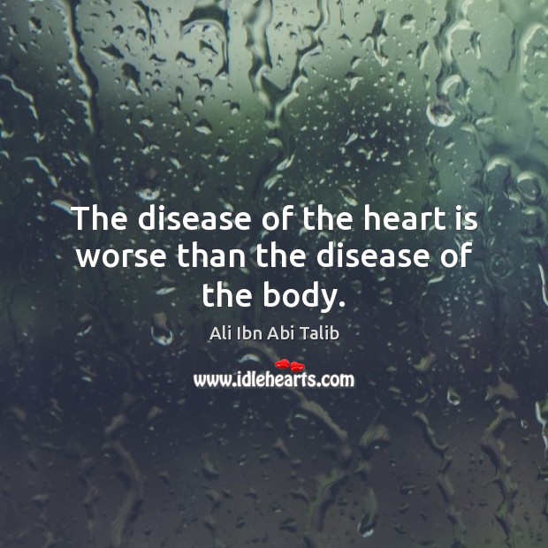 The disease of the heart is worse than the disease of the body. Ali Ibn Abi Talib Picture Quote