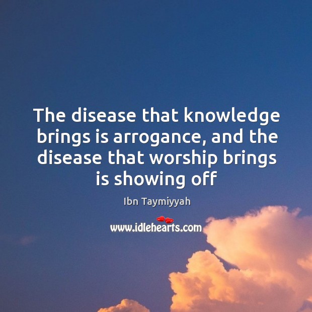 The disease that knowledge brings is arrogance, and the disease that worship Ibn Taymiyyah Picture Quote