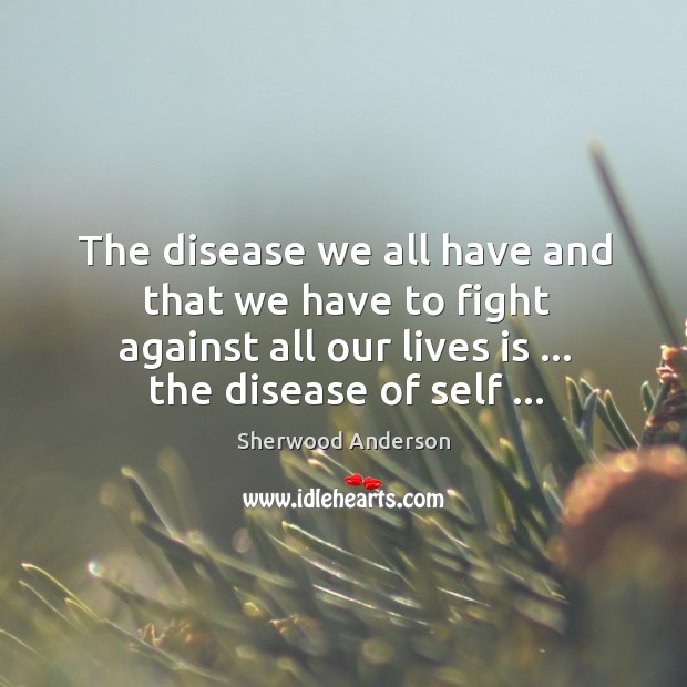The disease we all have and that we have to fight against Sherwood Anderson Picture Quote