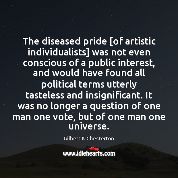 The diseased pride [of artistic individualists] was not even conscious of a Gilbert K Chesterton Picture Quote