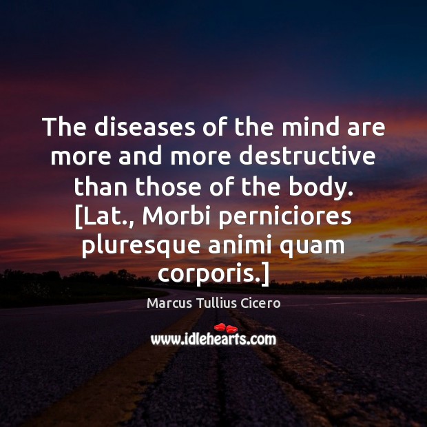 The diseases of the mind are more and more destructive than those Marcus Tullius Cicero Picture Quote