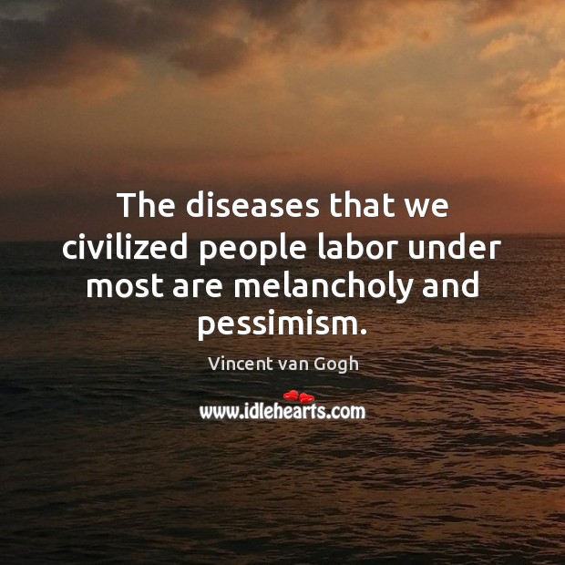 The diseases that we civilized people labor under most are melancholy and pessimism. Image
