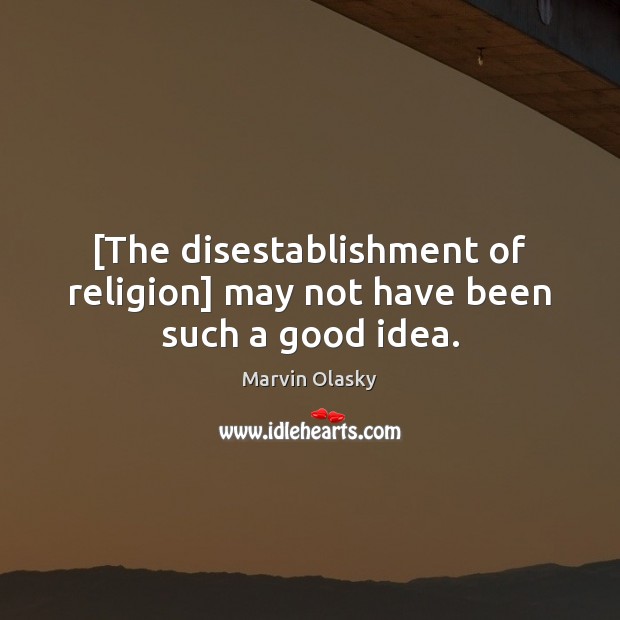 [The disestablishment of religion] may not have been such a good idea. Marvin Olasky Picture Quote
