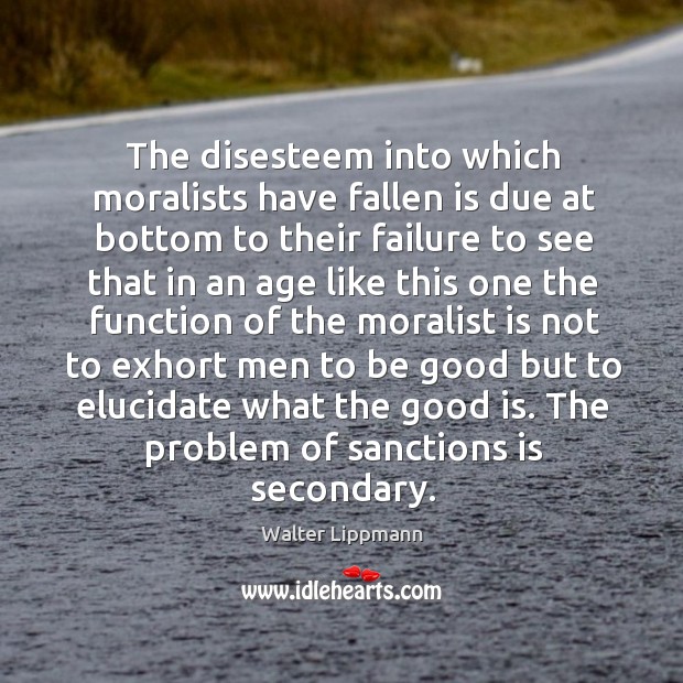 The disesteem into which moralists have fallen is due at bottom to Walter Lippmann Picture Quote