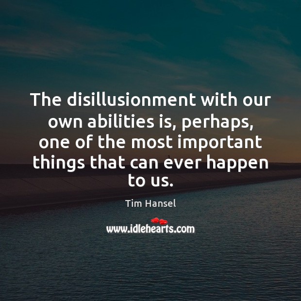 The disillusionment with our own abilities is, perhaps, one of the most 