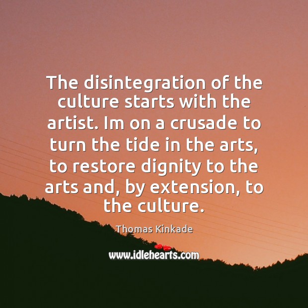 The disintegration of the culture starts with the artist. Im on a Thomas Kinkade Picture Quote