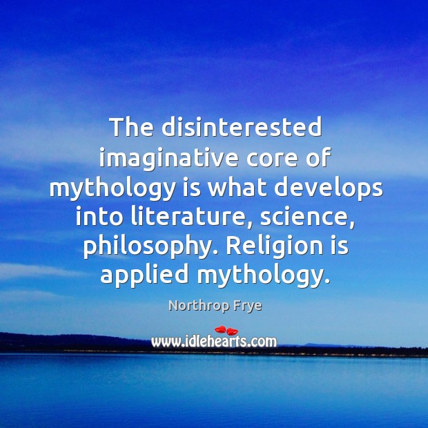 The disinterested imaginative core of mythology is what develops into literature, science, Northrop Frye Picture Quote