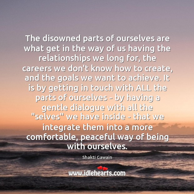 The disowned parts of ourselves are what get in the way of Shakti Gawain Picture Quote
