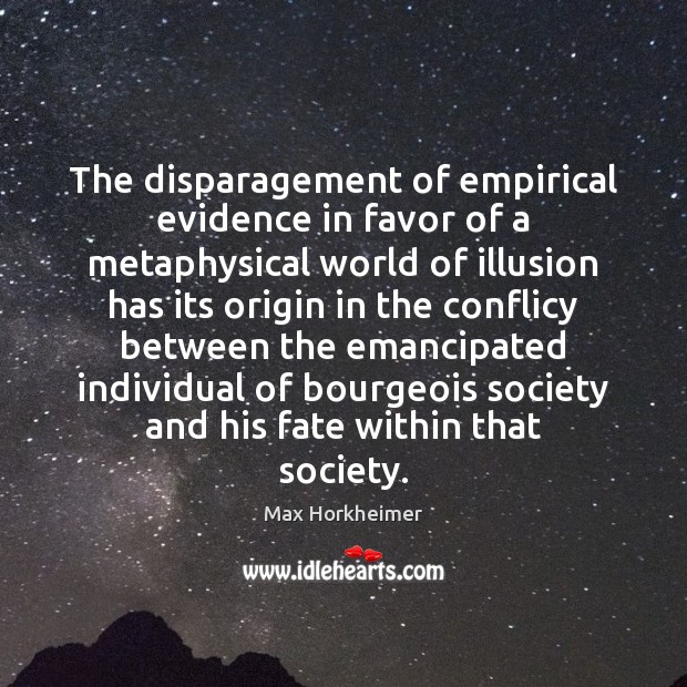 The disparagement of empirical evidence in favor of a metaphysical world of Max Horkheimer Picture Quote