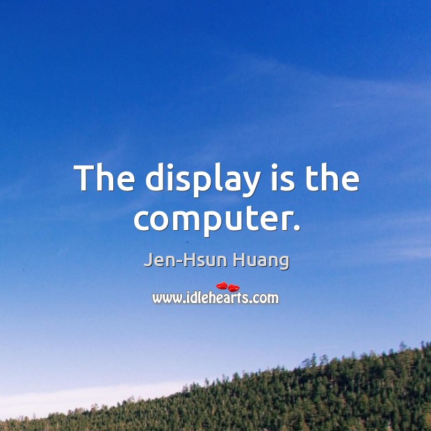 The display is the computer. Jen-Hsun Huang Picture Quote