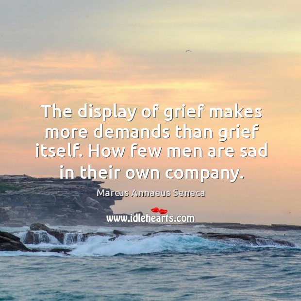 The display of grief makes more demands than grief itself. Image