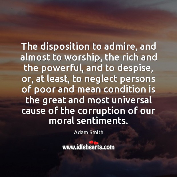 The disposition to admire, and almost to worship, the rich and the Adam Smith Picture Quote