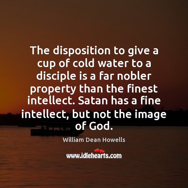 The disposition to give a cup of cold water to a disciple William Dean Howells Picture Quote