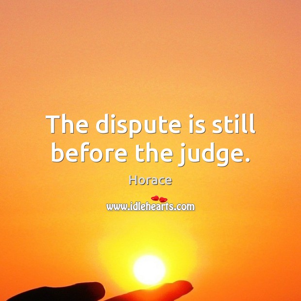 The dispute is still before the judge. Horace Picture Quote