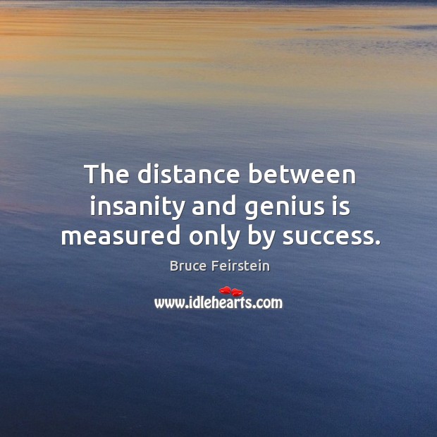 The distance between insanity and genius is measured only by success. Bruce Feirstein Picture Quote