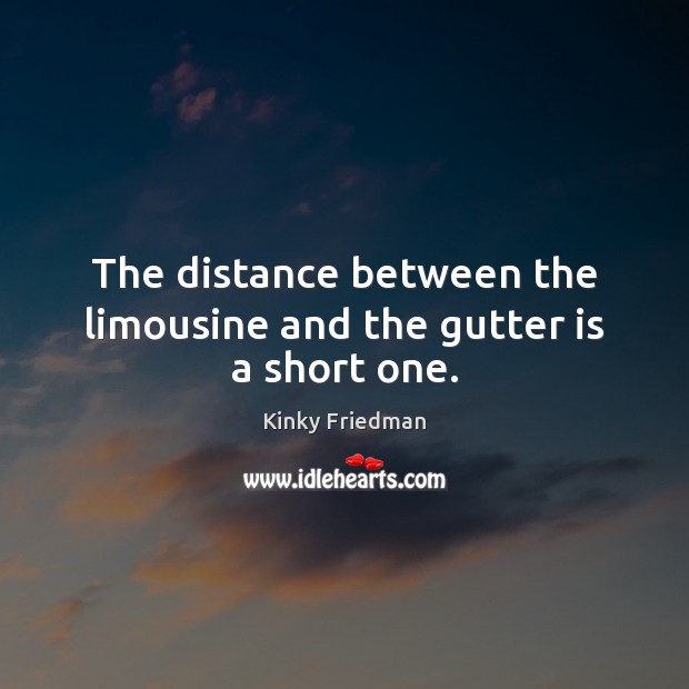 The distance between the limousine and the gutter is a short one. Kinky Friedman Picture Quote