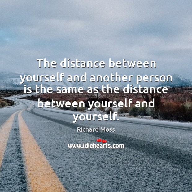 The distance between yourself and another person is the same as the Richard Moss Picture Quote