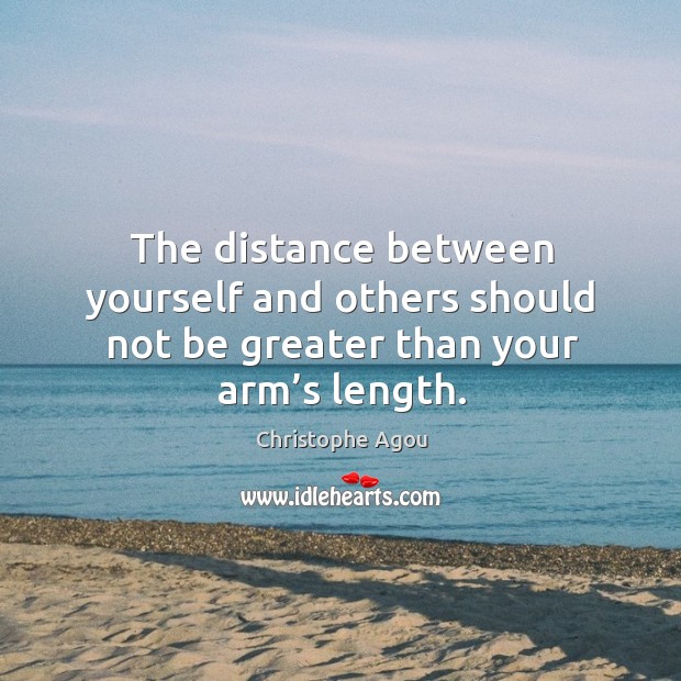 The distance between yourself and others should not be greater than your arm’s length. Christophe Agou Picture Quote