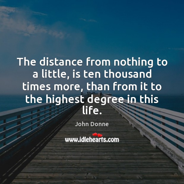 The distance from nothing to a little, is ten thousand times more, John Donne Picture Quote