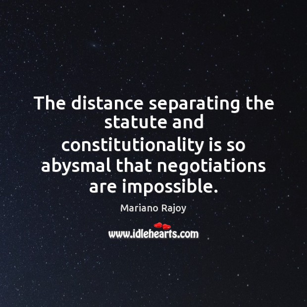 The distance separating the statute and constitutionality is so abysmal that negotiations Mariano Rajoy Picture Quote