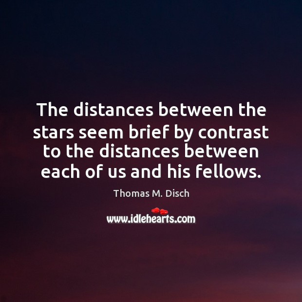 The distances between the stars seem brief by contrast to the distances Thomas M. Disch Picture Quote