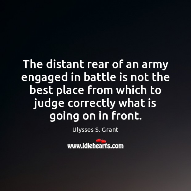 The distant rear of an army engaged in battle is not the Ulysses S. Grant Picture Quote
